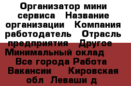 Организатор мини-сервиса › Название организации ­ Компания-работодатель › Отрасль предприятия ­ Другое › Минимальный оклад ­ 1 - Все города Работа » Вакансии   . Кировская обл.,Леваши д.